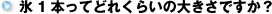氷1本ってどれくらいの大きさですか?
