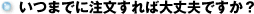 いつまでに注文すれば大丈夫ですか?